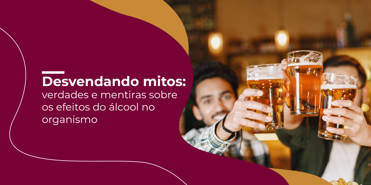 Desvendando mitos: verdades e mentiras sobre os efeitos do álcool no organismo